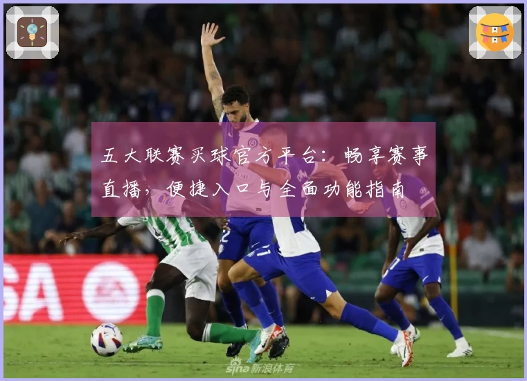 五大联赛买球官方平台：畅享赛事直播，便捷入口与全面功能指南