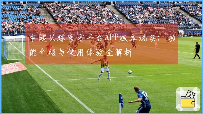 中超买球官方平台APP版本说明：功能介绍与使用体验全解析