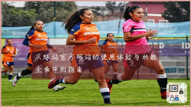 买球站官方网站的使用体验与功能全面评测指南