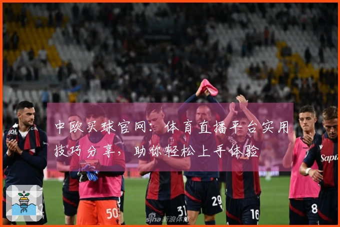 中欧买球官网：体育直播平台实用技巧分享，助你轻松上手体验